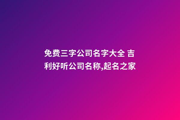 免费三字公司名字大全 吉利好听公司名称,起名之家-第1张-公司起名-玄机派